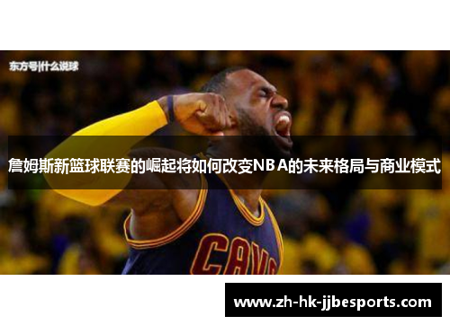 詹姆斯新篮球联赛的崛起将如何改变NBA的未来格局与商业模式