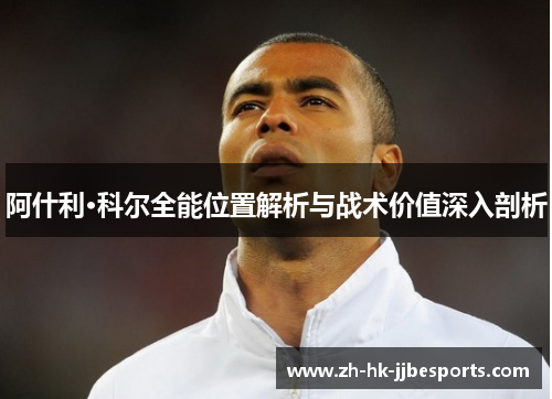 阿什利·科尔全能位置解析与战术价值深入剖析