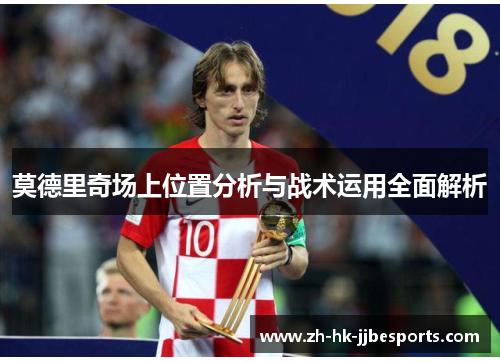 莫德里奇场上位置分析与战术运用全面解析