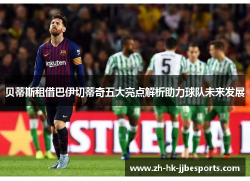 贝蒂斯租借巴伊切蒂奇五大亮点解析助力球队未来发展
