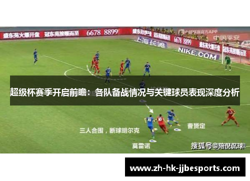 超级杯赛季开启前瞻：各队备战情况与关键球员表现深度分析