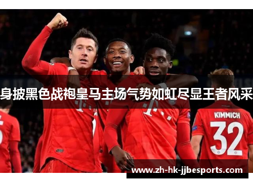 身披黑色战袍皇马主场气势如虹尽显王者风采