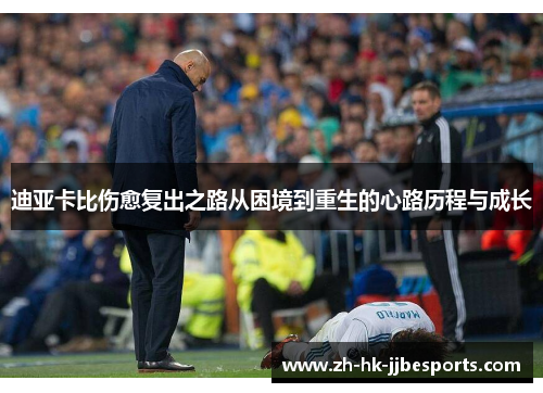 迪亚卡比伤愈复出之路从困境到重生的心路历程与成长