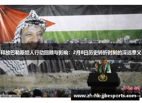 释放巴勒斯坦人行动回顾与影响：2月8日历史转折时刻的深远意义