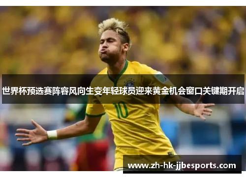 世界杯预选赛阵容风向生变年轻球员迎来黄金机会窗口关键期开启