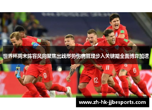 世界杯周末阵容风向聚焦出线形势伤病管理步入关键期全面博弈加速