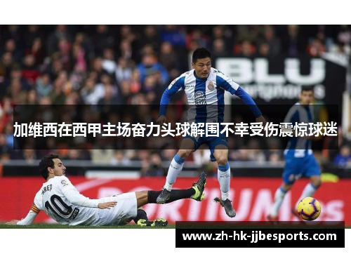加维西在西甲主场奋力头球解围不幸受伤震惊球迷