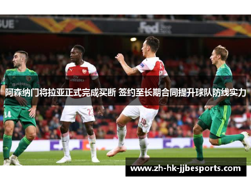 阿森纳门将拉亚正式完成买断 签约至长期合同提升球队防线实力