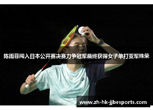 陈雨菲闯入日本公开赛决赛力争冠军最终获得女子单打亚军殊荣