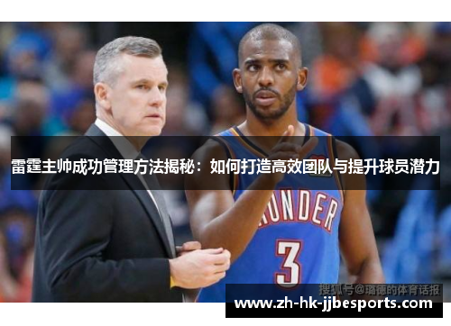 雷霆主帅成功管理方法揭秘：如何打造高效团队与提升球员潜力