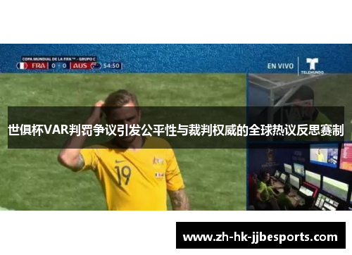 世俱杯VAR判罚争议引发公平性与裁判权威的全球热议反思赛制