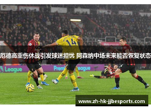 厄德高重伤休战引发球迷担忧 阿森纳中场未来能否恢复状态