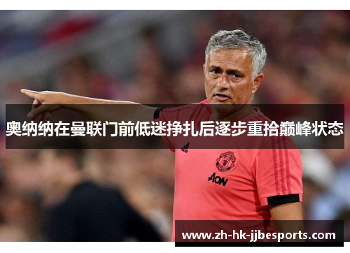 奥纳纳在曼联门前低迷挣扎后逐步重拾巅峰状态