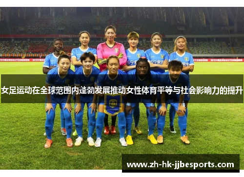 女足运动在全球范围内蓬勃发展推动女性体育平等与社会影响力的提升