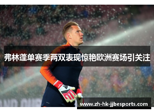 弗林蓬单赛季两双表现惊艳欧洲赛场引关注